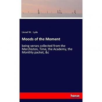 Moods of the Moment: being verses collected from the Merchiston, Time, the Academy, the Monthly packet, &c