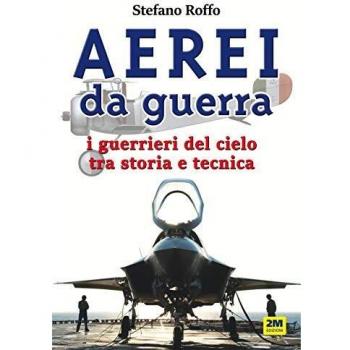 Aerei da guerra. I guerrieri del cielo tra storia e tecnica. Ediz. illustrata