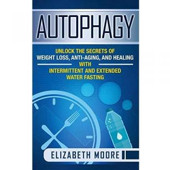 Autophagy: Unlock the Secrets of Weight Loss, Anti-Aging, and Healing with Intermittent and Extended Water Fasting