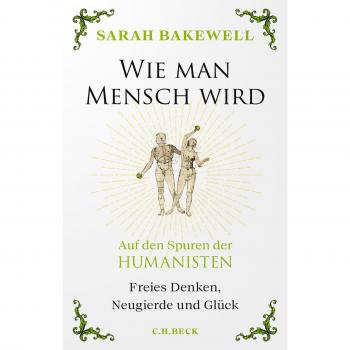 Sarah Bakewell Wie Man Mensch Wird: Auf Den Spuren Der Humanisten