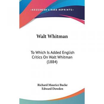 Walt Whitman: To Which Is Added English Critics On Walt Whitman (1884)