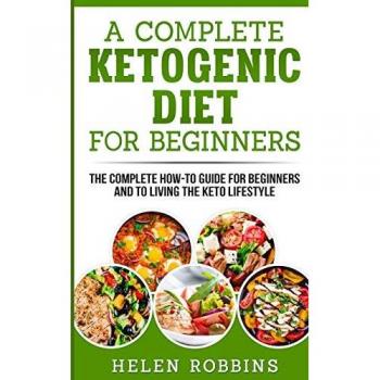A Complete Ketogenic Diet for Beginners: The Complete HOW-TO Guide For Beginners And To Living The Keto Lifestyle