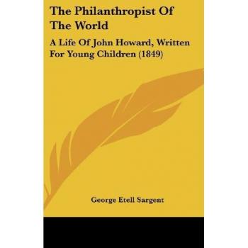 The Philanthropist Of The World: A Life Of John Howard, Written For Young Children (1849)