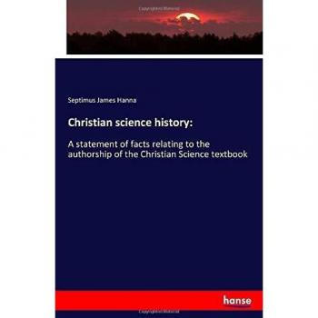 Christian science history:: A statement of facts relating to the authorship of the Christian Science textbook