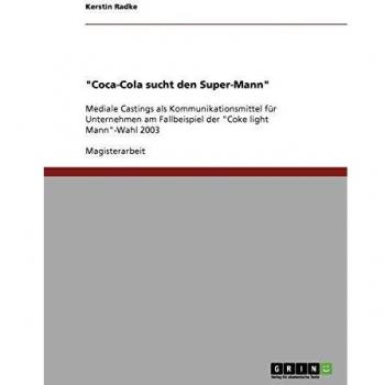 Coca-Cola sucht den Super-Mann: Mediale Castings als Kommunikationsmittel für Unternehmen am Fallbeispiel der Coke light Mann-Wahl 2003