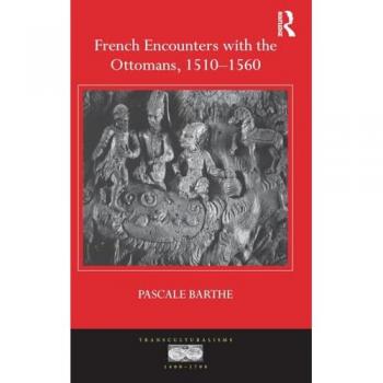 French Encounters with the Ottomans, 1510-1560 (Transculturalisms, 1400-1700)