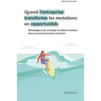 Quand l'entreprise transforme les mutations en opportunités: Développer une stratégie durable et réaliste dans un environnement incertain