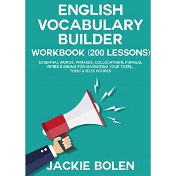 English Vocabulary Builder Workbook (200 Lessons): Essential Words, Phrases, Collocations, Phrasal Verbs & Idioms for Maximizing your TOEFL, TOEIC & ... (Learn English (For Intermediate & Advanced))