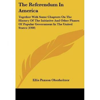 The Referendum In America: Together With Some Chapters On The History Of The Initiative And Other Phases Of Popular Government In The United States (1900)