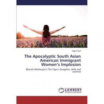 The Apocalyptic South Asian American Immigrant Women’s Implosion: Bharati Mukherjee’s The Tiger’s Daughter, Wife and Jasmine