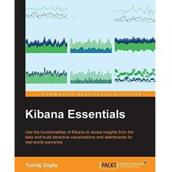 Kibana Essentials: Use the functionalities of Kibana to reveal insights from the data and build attractive visualizations and dashboards for real-world scenarios