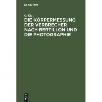 Die Korpermessung Der Verbrecher Nach Bertillon Und Die Photographie : ALS Die Wichtigsten Hilfsmittel Der Gerichtlichen Polizei Sowie Anleitung Zur Aufnahme Von Fussspuren Jeder Art