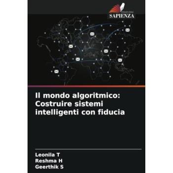 T, Leonila: Il mondo algoritmico: Costruire sistemi intelligenti con fiducia