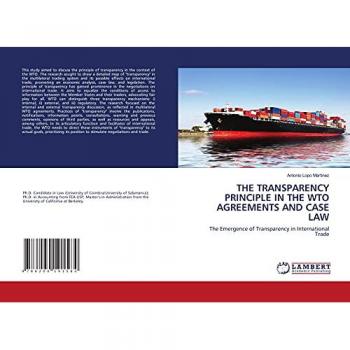 THE TRANSPARENCY PRINCIPLE IN THE WTO AGREEMENTS AND CASE LAW: The Emergence of Transparency in International Trade