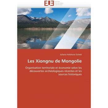 Les Xiongnu de Mongolie: Organisation territoriale et économie selon les découvertes archéologiques récentes et les sources historiques