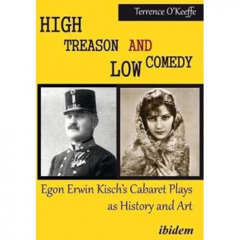 High Treason and Low Comedy: Egon Erwin Kisch’s Cabaret Plays as History and Art