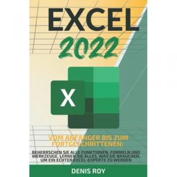 Excel 2022: Vom anfänger bis zum fortgeschrittenen: beherrschen sie alle funktionen, formeln und werkzeuge. Lernen sie alles, was sie brauchen, um ein echter excel-experte zu werden