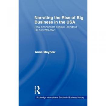 Narrating the Rise of Big Business in the USA: How economists explain standard oil and Wal-Mart (Routledge International Studies in Business History)