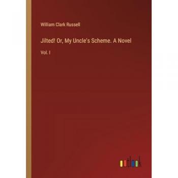 Jilted! Or, My Uncle's Scheme. A Novel: Vol. I