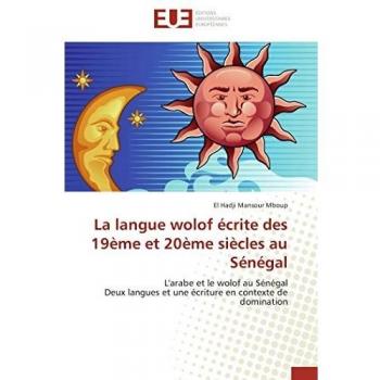 La langue wolof écrite des 19ème et 20ème siècles au Sénégal: L'arabe et le wolof au Sénégal Deux langues et une écriture en contexte de domination