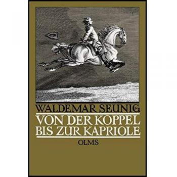 Von der Koppel bis zur Kapriole: Die Ausbildung des Reitpferdes. Mit einem Vorwort zur Neuauflage von Georg W. Seunig.
