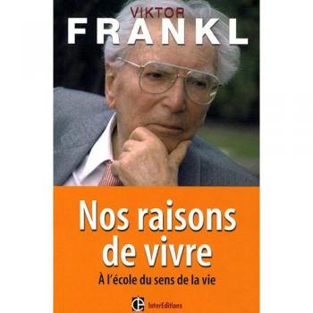 Viktor Frankl Nos Raisons De Vivre : A L'École Du Sens De La Vie