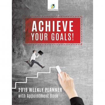 Achieve Your Goals! 2019 Weekly Planner with Appointment Book
