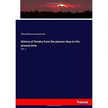 History of Omaha from the pioneer days to the present time: Vol. 1