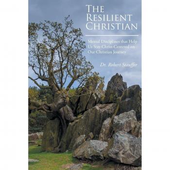 THE RESILIENT CHRISTIAN: Mental Disciplines that Help Us Stay Christ-Centered on Our Christian Journey