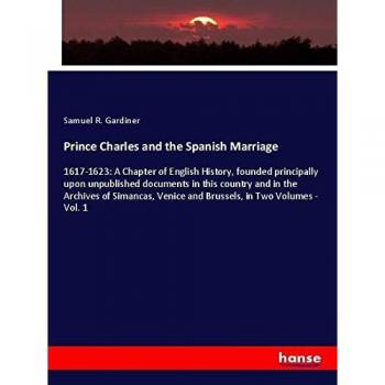 Prince Charles and the Spanish Marriage: A Chapter of English History