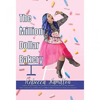 The Million Dollar Bakery: A Story of Pursuing Your Passion & Creating the Life of Your Dreams. How I Turned My Hobby into a Million Dollar Business & How You Can Too!