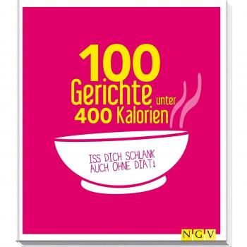 100 Gerichte unter 400 Kalorien: Iss dich schlank auch ohne Diät!