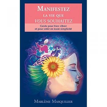 Manifestez la vie que vous souhaitez: Guide pour bien vibrer et pour créer en toute simplicité (Guides pour bien vibrer, Band 1)