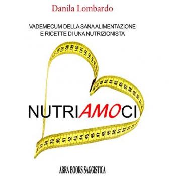 Nutri(amo)ci. Vademecum della sana alimentazione e ricette di una nutrizionista