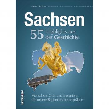Steffen Raßloff Sachsen. 55 Highlights Aus Der Geschichte. Menschen, Orte Und Ereignisse, Die Unsere Region Bis Heute Prägen. (Sutton Heimatarchiv)