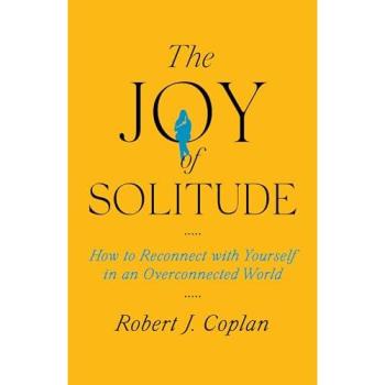 The Joy of Solitude : How to Reconnect with Yourself in an Overconnected World, by Robert J. Coplan