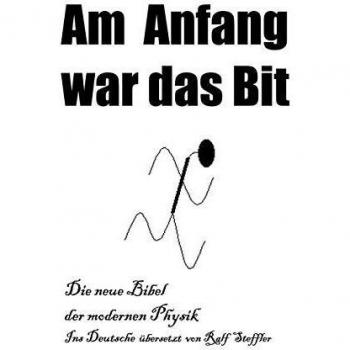Am Anfang war das Bit: Die neue Bibel der modernen Physik. Ins Deutsche übersetzt von Ralf Steffler