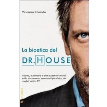 BIOETICA DEL DR. HOUSE. ABORTO, EUTANASIA E ALTRE QUESTIONI MORALI SUL COMODO VI