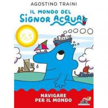 Navigare per il mondo. Il mondo del signor Acqua. Ediz. a colori