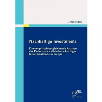Nachhaltige Investments: Eine empirisch-vergleichende Analyse der Performance ethisch-nachhaltiger Investmentfonds in Europa