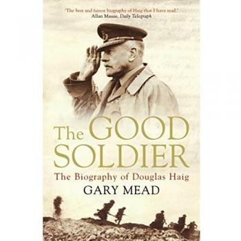 The Good Soldier: The Biography of Douglas Haig