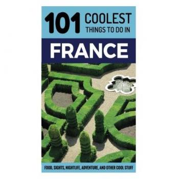 France: France Travel Guide: 101 Coolest Things to Do in France