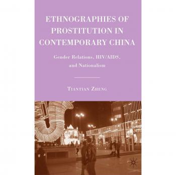 Ethnographies of Prostitution in Contemporary China : Gender Relations, Hiv/Aids, and Nationalism, by T. Zheng