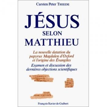 Jésus selon Matthieu : la nouvelle datation du papyrus Magdalen d'Oxford et l'origine des Evangiles : examen et discussion des dernières objections scientifiques