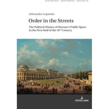 Order in the Streets: The Political History of Warsaw¿s Public Space in the First Half of the 19th Century (Studies in History,