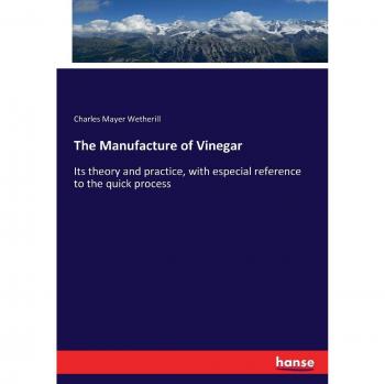 The Manufacture of Vinegar: Its theory and practice, with especial reference to the quick process
