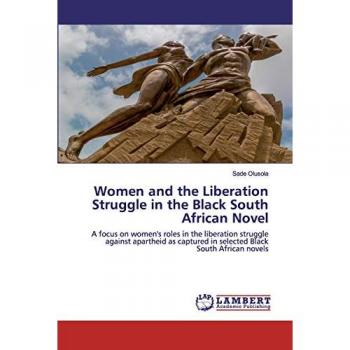 Women and the Liberation Struggle in the Black South African Novel: A focus on women's roles in the liberation struggle against apartheid as captured in selected Black South African novels