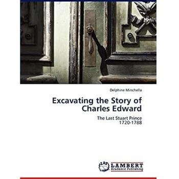 Excavating the Story of Charles Edward: The Last Stuart Prince 1720-1788