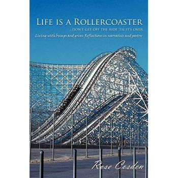 Life Is a Rollercoaster... Don't Get Off the Ride 'Til It's Over: Living with Bumps and Grins: Reflections in Narrative and Poetry