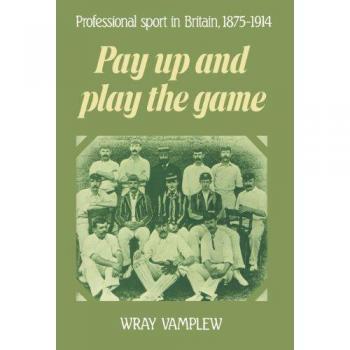 Pay Up and Play the Game: Professional Sport in Britain, 1875–1914